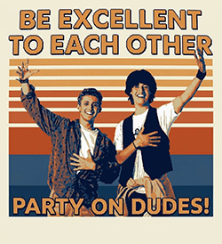 Bill and Ted: Be Excellent to Each Other, Party On Dudes!